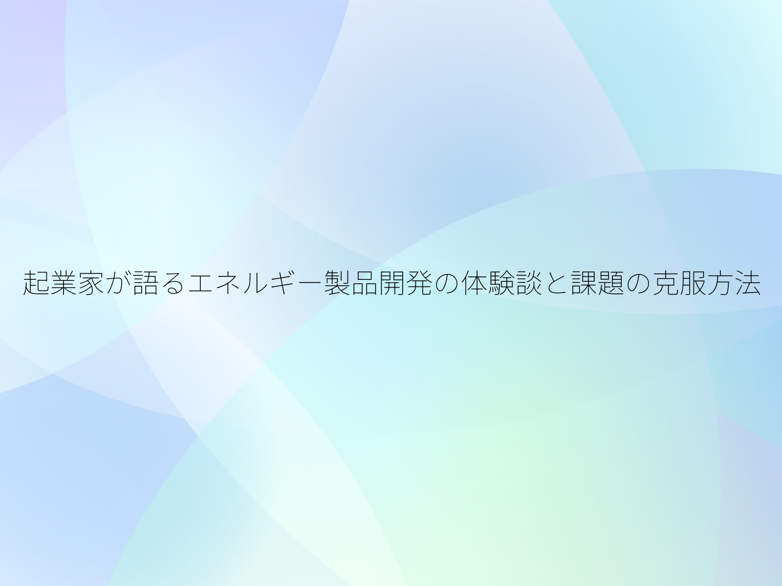 起業家が語るエネルギー製品開発の体験談と課題の克服方法/