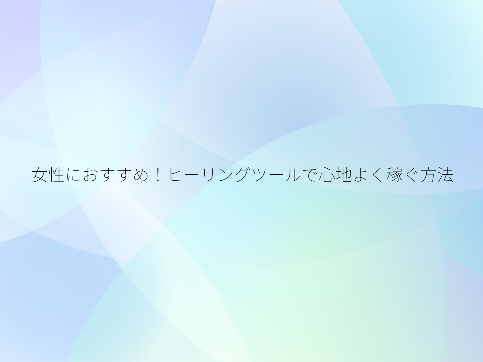 女性におすすめ!ヒーリングツールで心地よく稼ぐ方法/