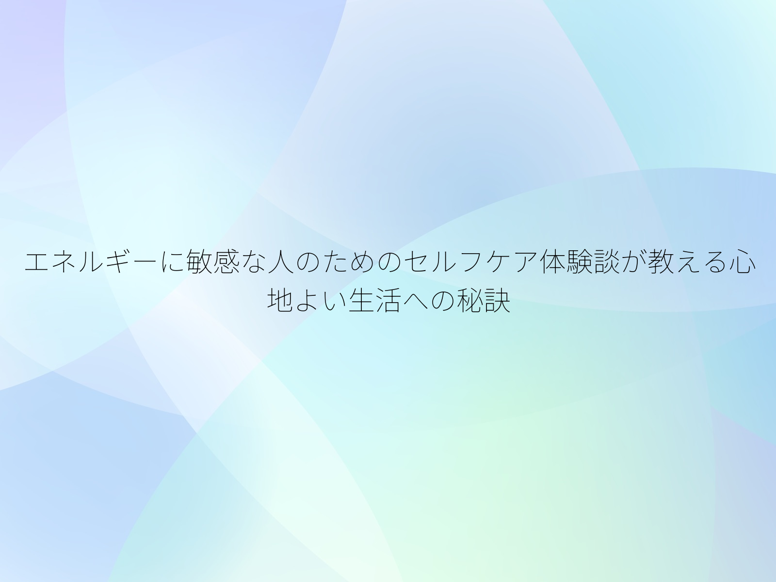 エネルギーに敏感な人のためのセルフケア体験談が教える心地よい生活への秘訣