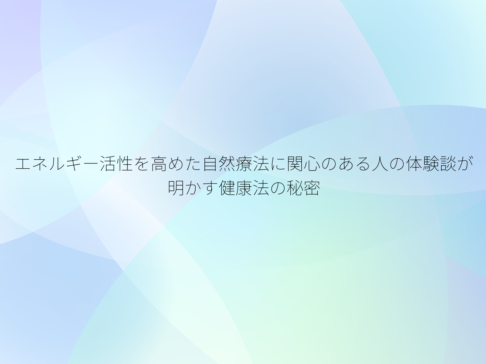エネルギー活性を高めた自然療法に関心のある人の体験談が明かす健康法の秘密