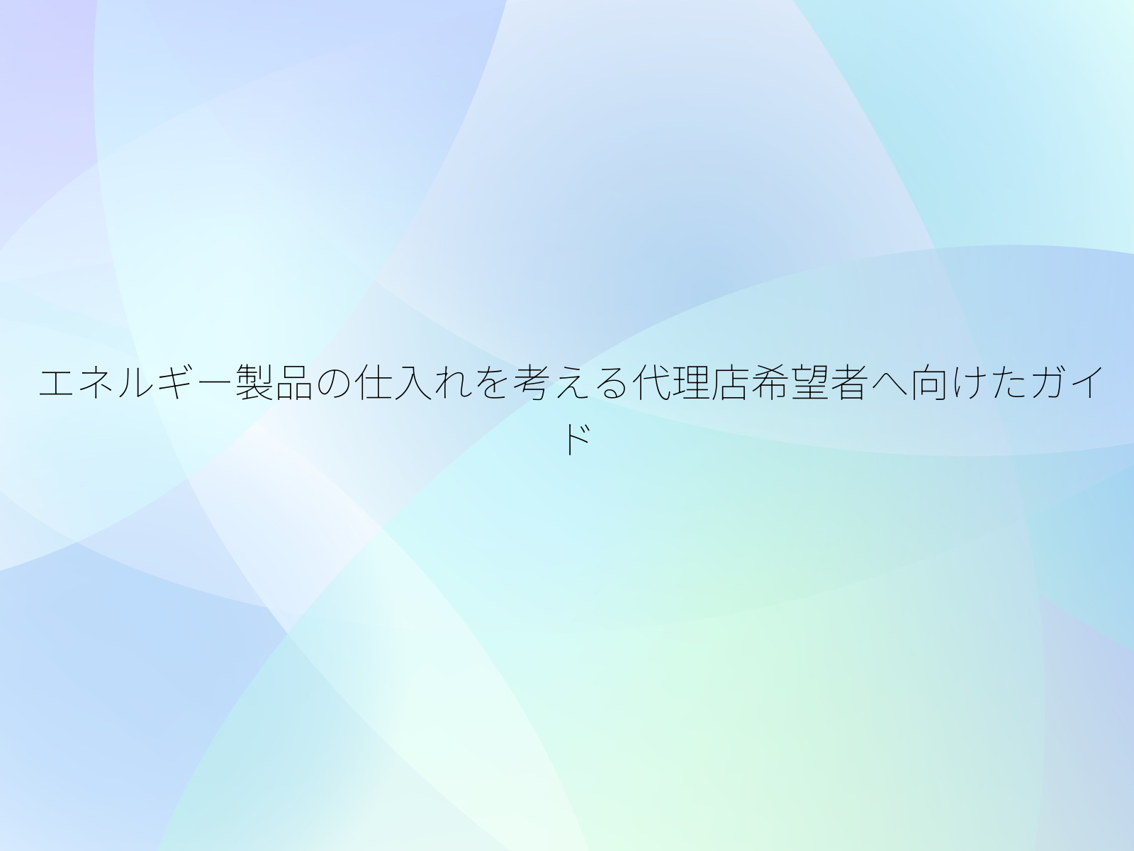 エネルギー製品の仕入れを考える代理店希望者へ向けたガイド