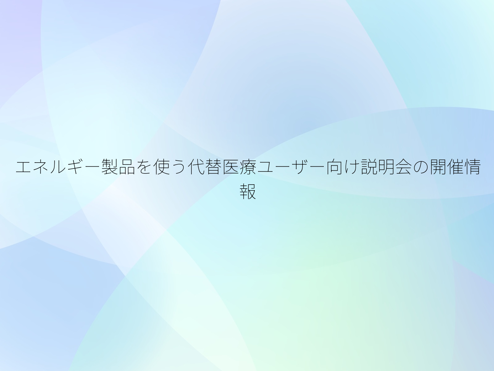 エネルギー製品を使う代替医療ユーザー向け説明会の開催情報