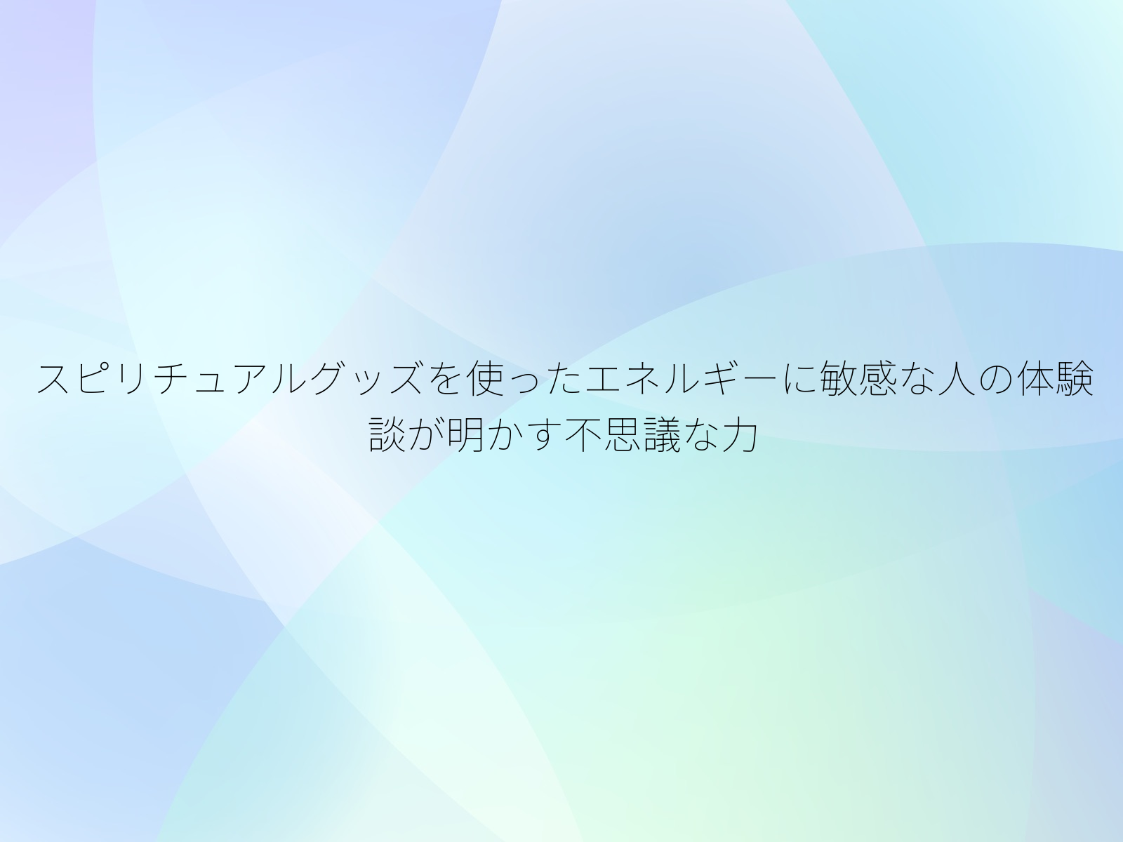 スピリチュアルグッズを使ったエネルギーに敏感な人の体験談が明かす不思議な力