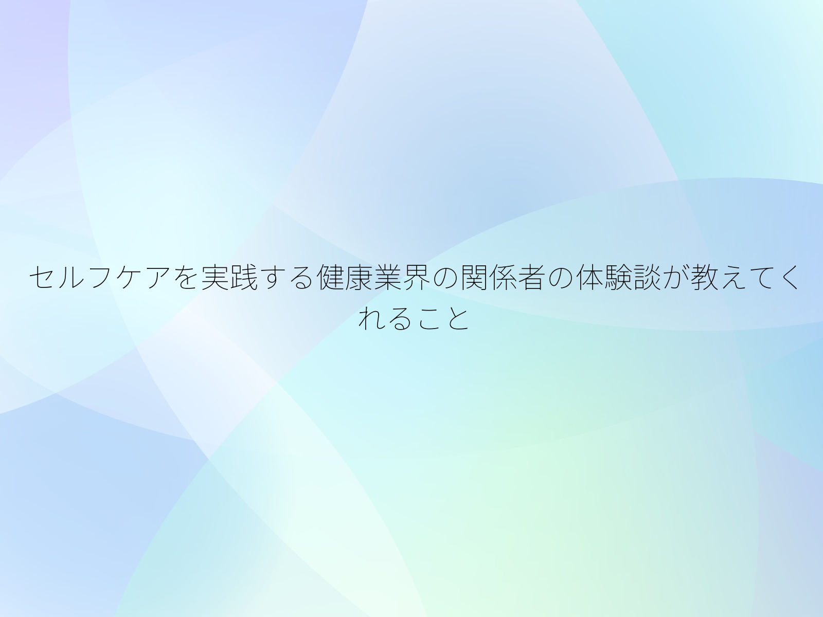 セルフケアを実践する健康業界の関係者の体験談が教えてくれること