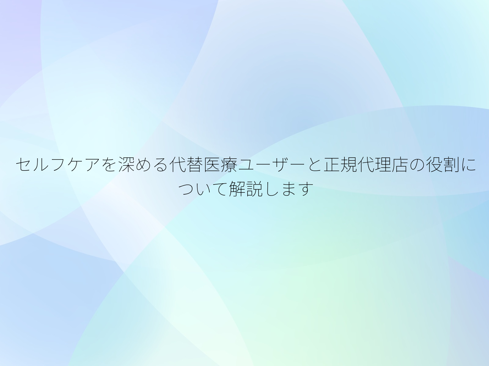 セルフケアを深める代替医療ユーザーと正規代理店の役割について解説します