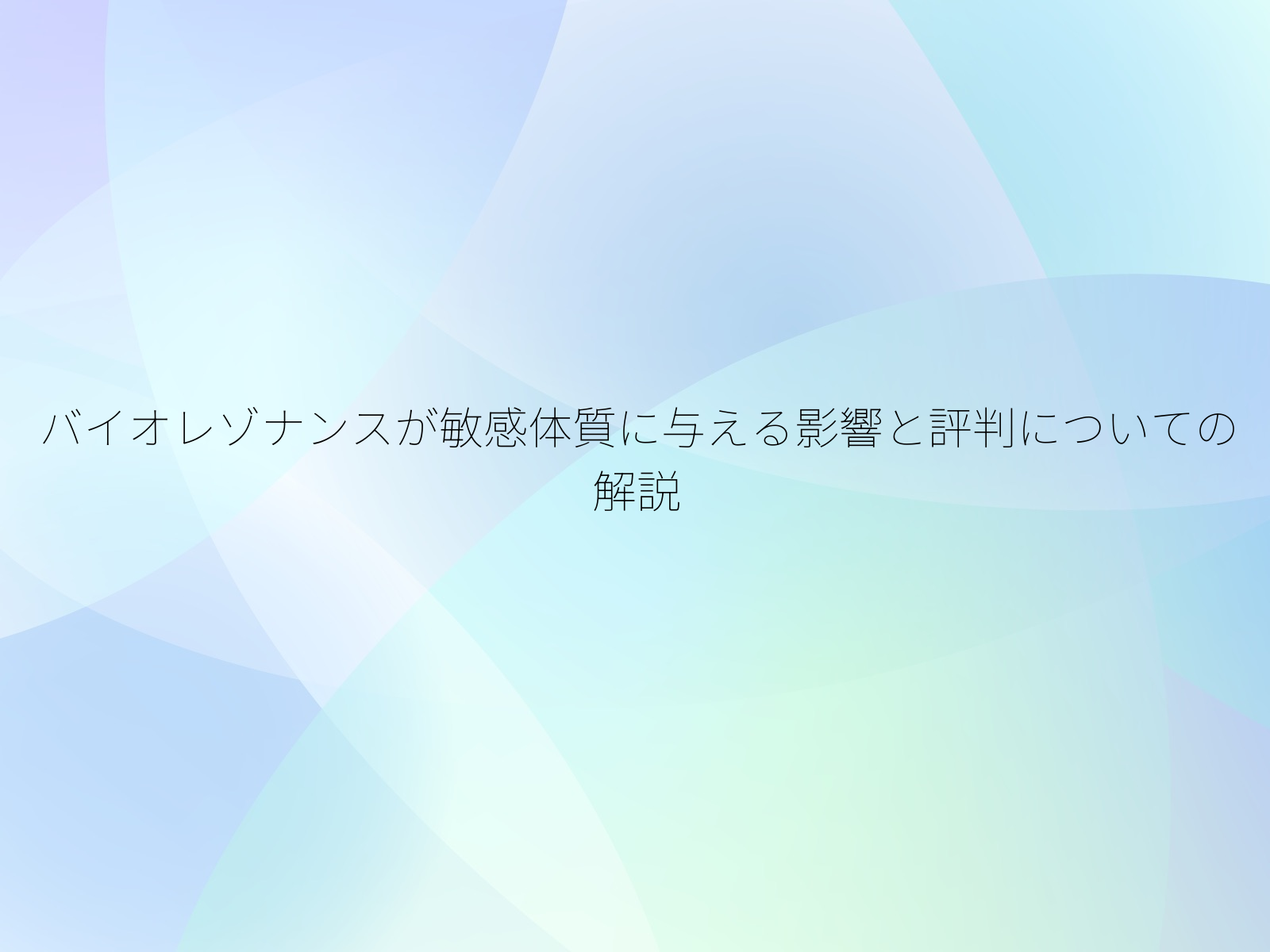 バイオレゾナンスが敏感体質に与える影響と評判についての解説