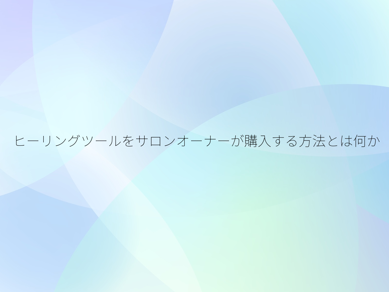 ヒーリングツールをサロンオーナーが購入する方法とは何か