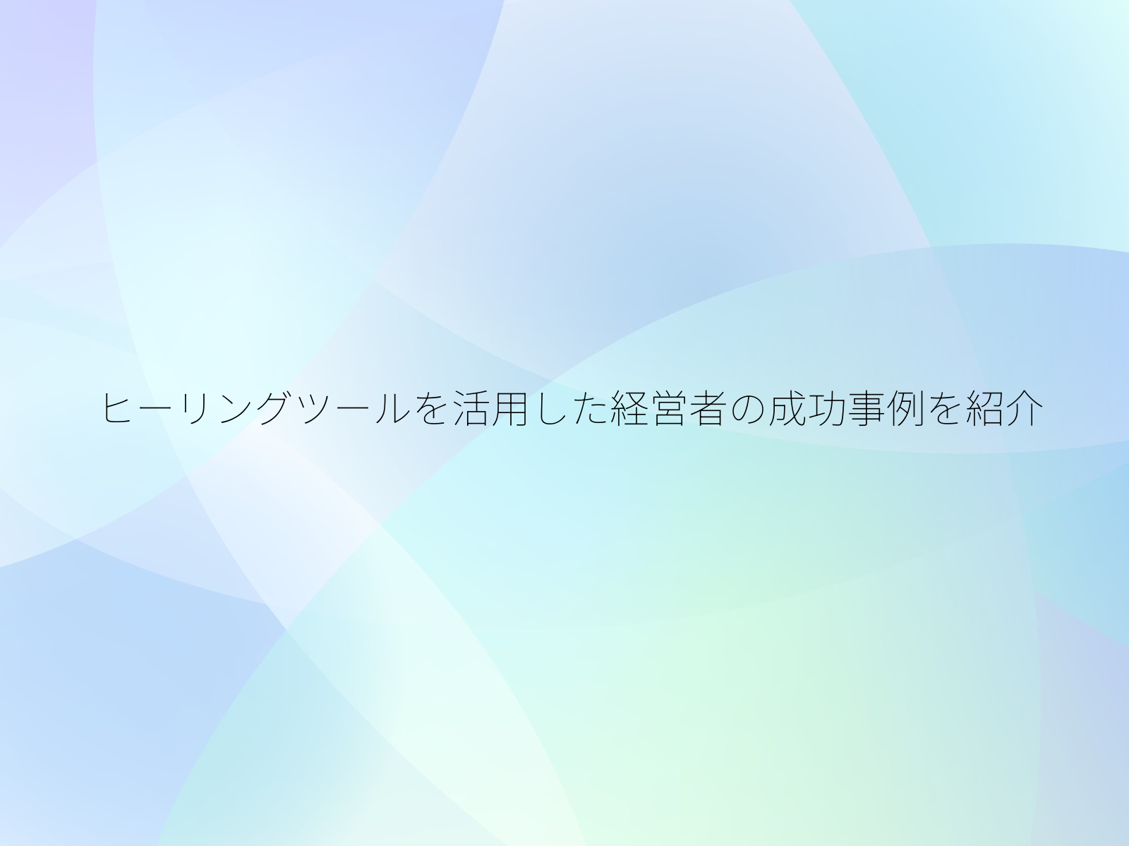 ヒーリングツールを活用した経営者の成功事例を紹介