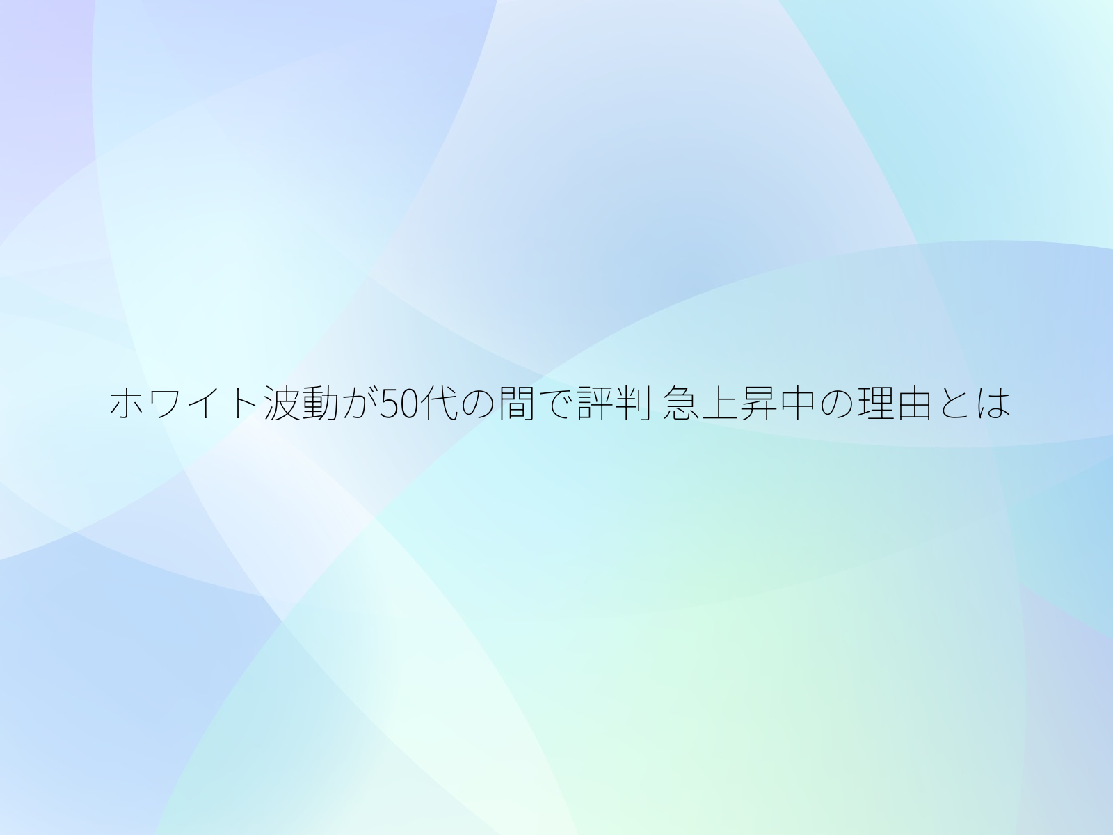 ホワイト波動が50代の間で評判