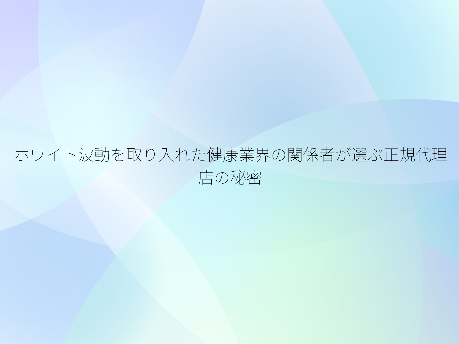 ホワイト波動を取り入れた健康業界の関係者が選ぶ正規代理店の秘密
