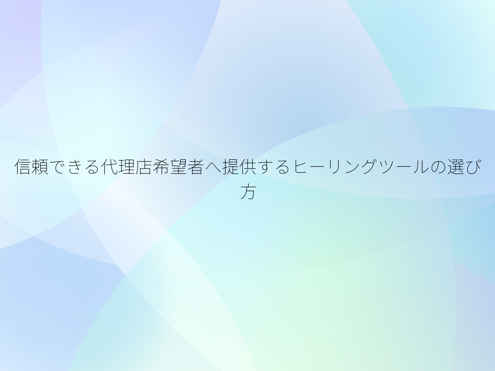 信頼できる代理店希望者へ提供するヒーリングツールの選び方