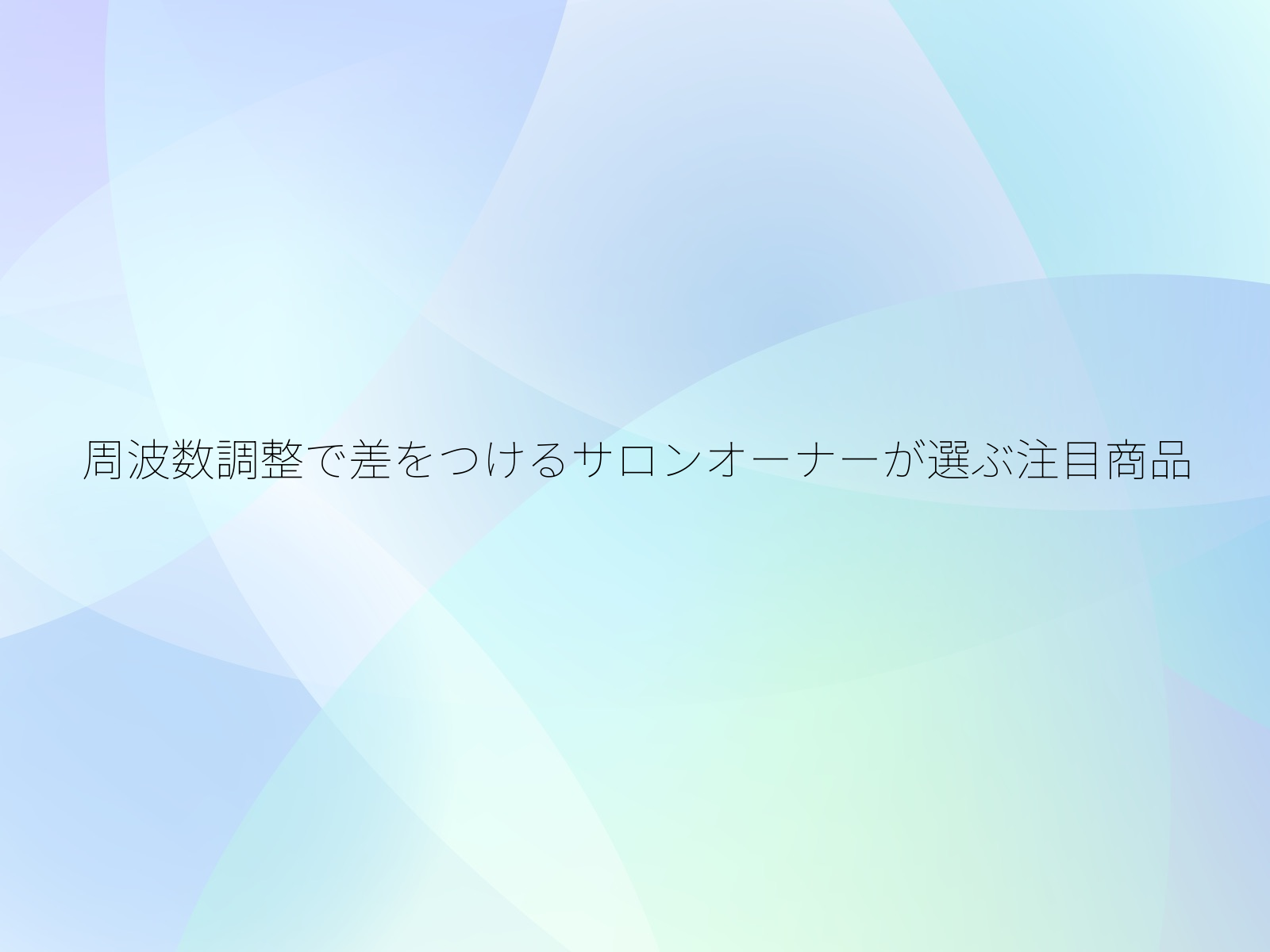 周波数調整で差をつけるサロンオーナーが選ぶ注目商品