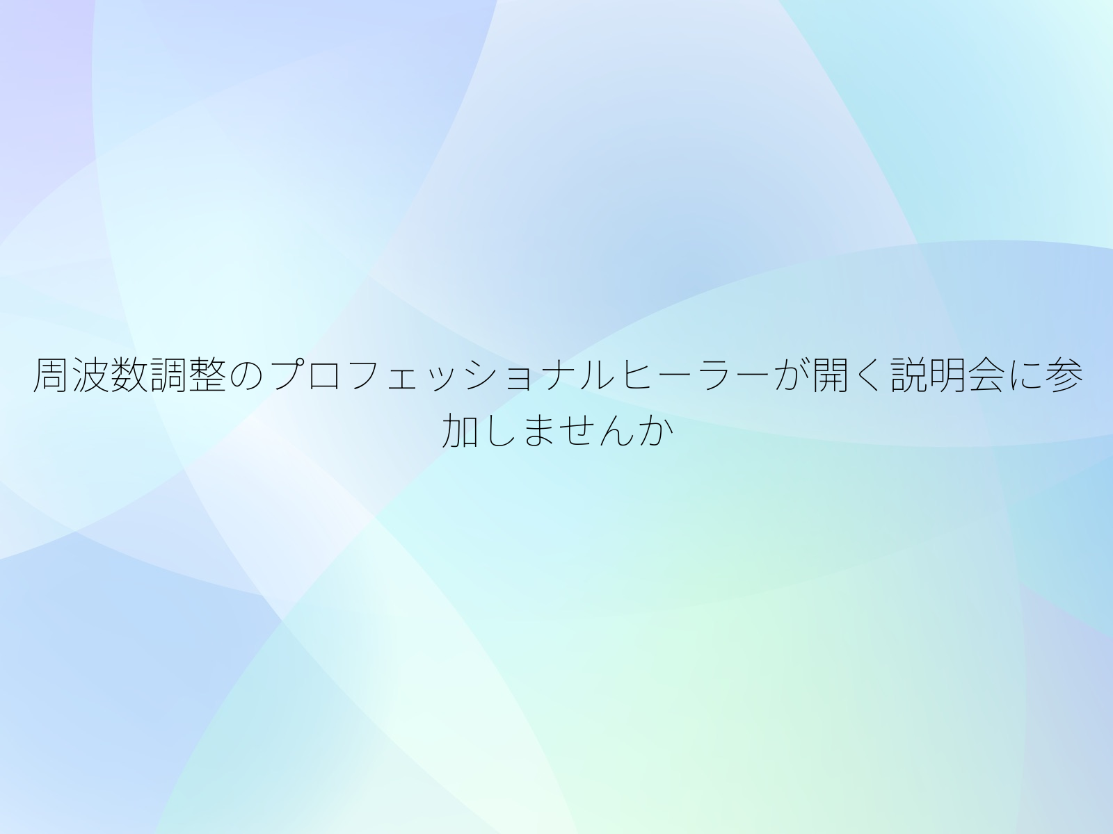 周波数調整のプロフェッショナルヒーラーが開く説明会に参加しませんか