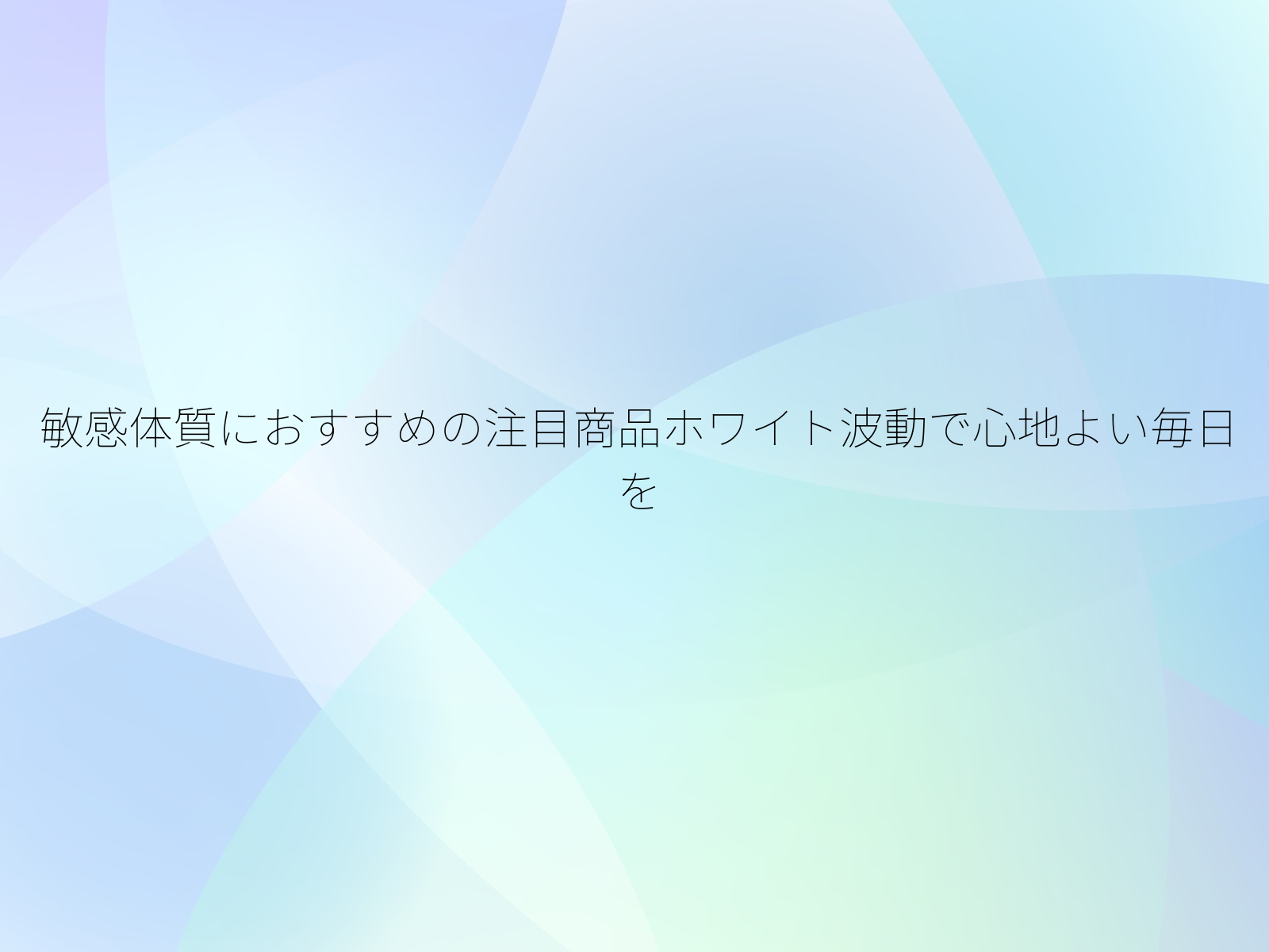 敏感体質におすすめの注目商品ホワイト波動で心地よい毎日を