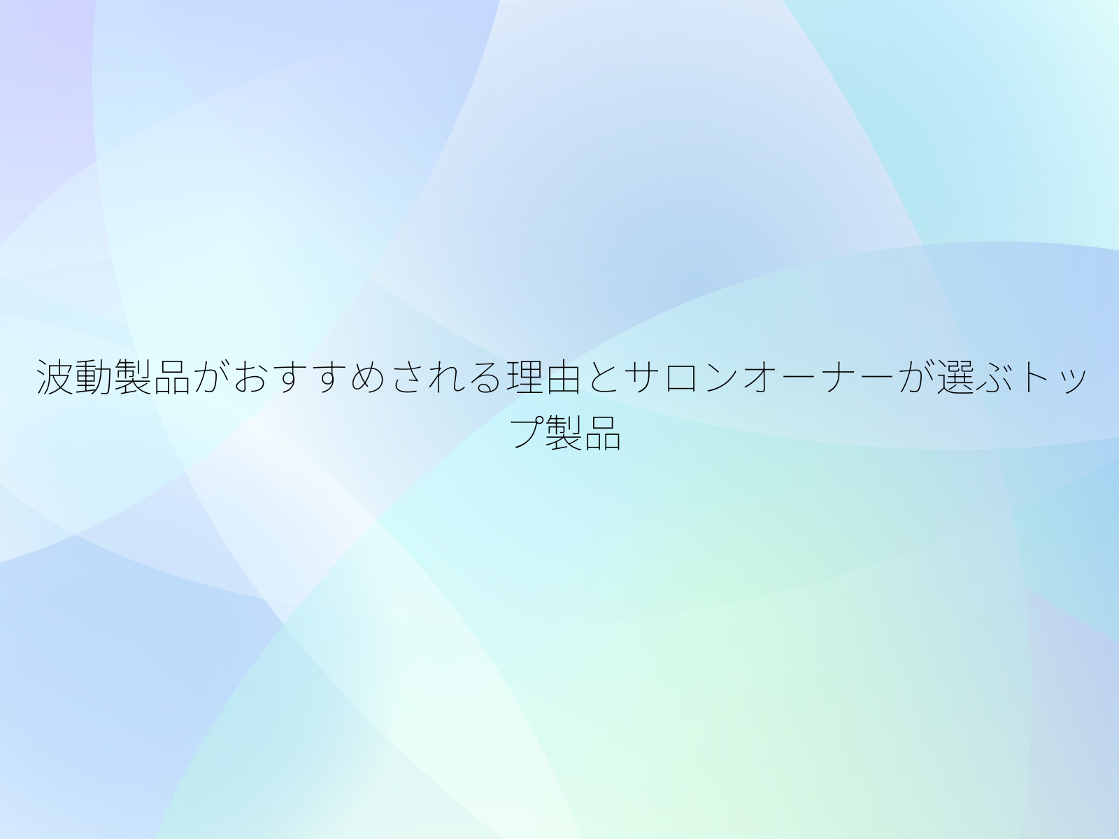 波動製品がおすすめされる理由とサロンオーナーが選ぶトップ製品
