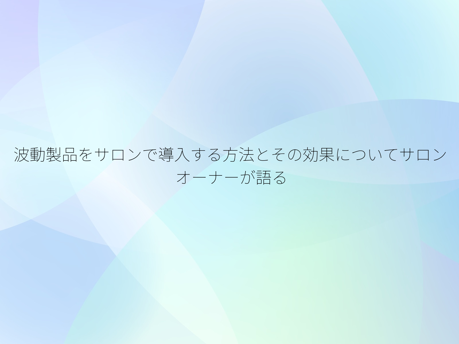 波動製品をサロンで導入する方法とその効果についてサロンオーナーが語る