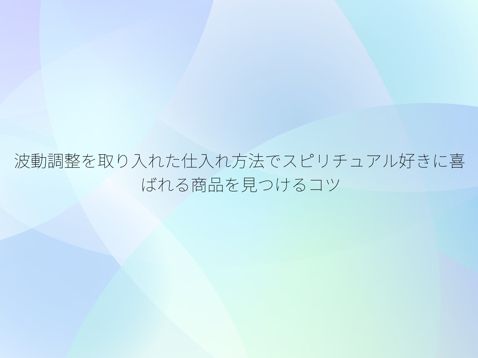 波動調整を取り入れた仕入れ方法でスピリチュアル好きに喜ばれる商品を見つけるコツ